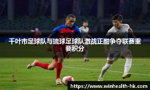 千叶市足球队与琉球足球队激战正酣争夺联赛重要积分