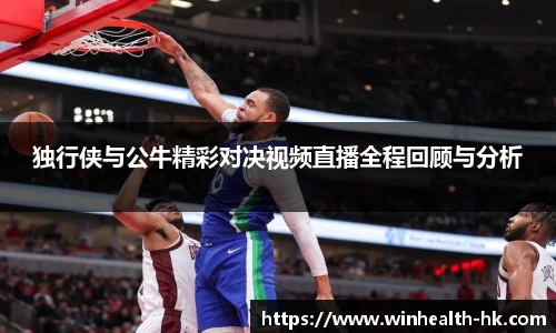 独行侠与公牛精彩对决视频直播全程回顾与分析