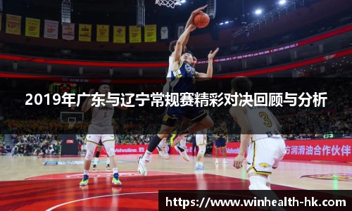 2019年广东与辽宁常规赛精彩对决回顾与分析