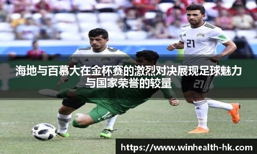 海地与百慕大在金杯赛的激烈对决展现足球魅力与国家荣誉的较量